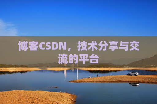 博客CSDN，技术分享与交流的平台